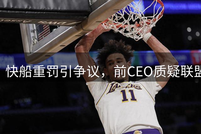快船重罚引争议，前CEO质疑联盟处罚方式欠妥